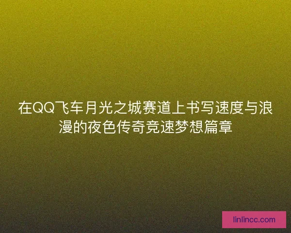 在QQ飞车月光之城赛道上书写速度与浪漫的夜色传奇竞速梦想篇章
