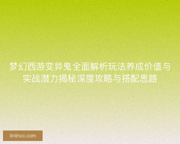 梦幻西游变异鬼全面解析玩法养成价值与实战潜力揭秘深度攻略与搭配思路