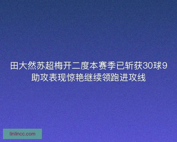 田大然苏超梅开二度本赛季已斩获30球9助攻表现惊艳继续领跑进攻线