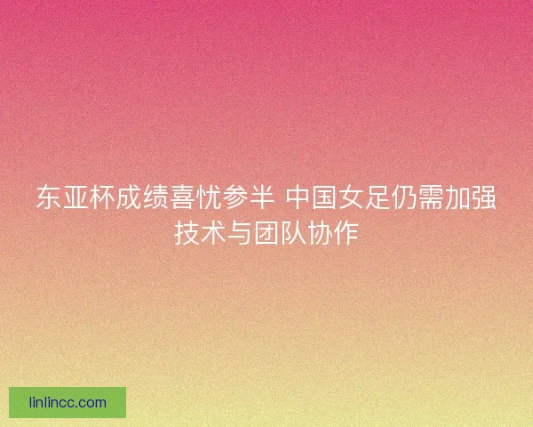 东亚杯成绩喜忧参半 中国女足仍需加强技术与团队协作