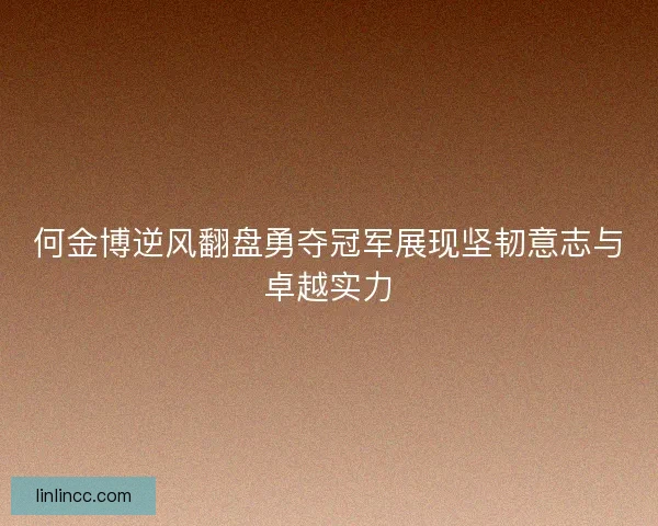 何金博逆风翻盘勇夺冠军展现坚韧意志与卓越实力