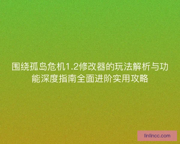 围绕孤岛危机1.2修改器的玩法解析与功能深度指南全面进阶实用攻略